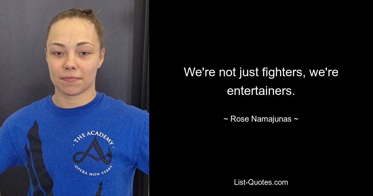 We're not just fighters, we're entertainers. — © Rose Namajunas