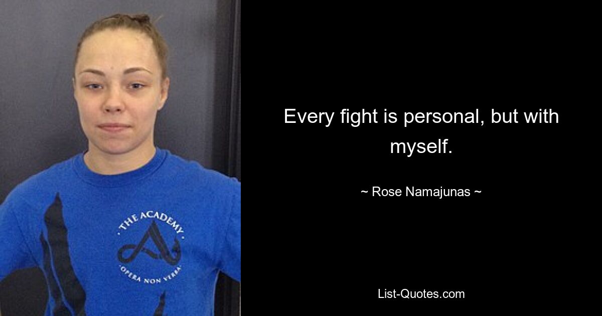 Every fight is personal, but with myself. — © Rose Namajunas