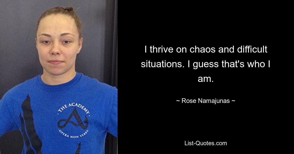 Ich genieße Chaos und schwierige Situationen. Ich schätze, das bin ich. — © Rose Namajunas 