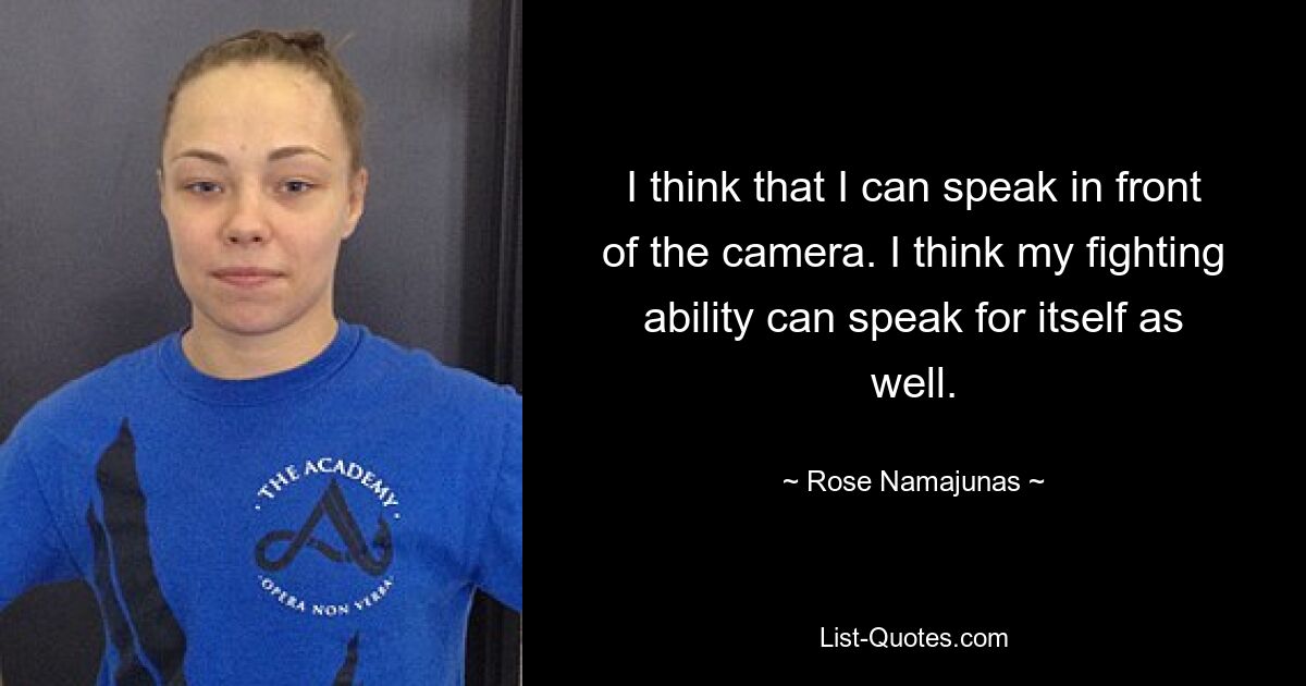 I think that I can speak in front of the camera. I think my fighting ability can speak for itself as well. — © Rose Namajunas