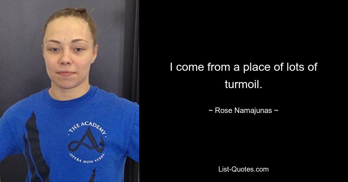 I come from a place of lots of turmoil. — © Rose Namajunas