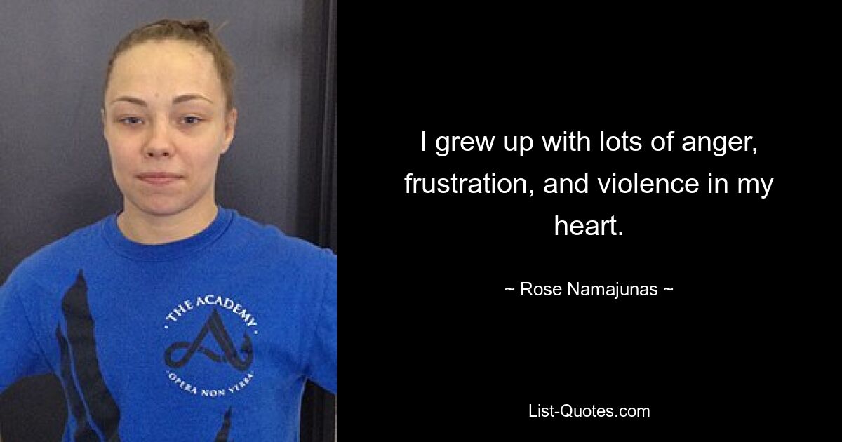 Ich bin mit viel Wut, Frustration und Gewalt in meinem Herzen aufgewachsen. — © Rose Namajunas