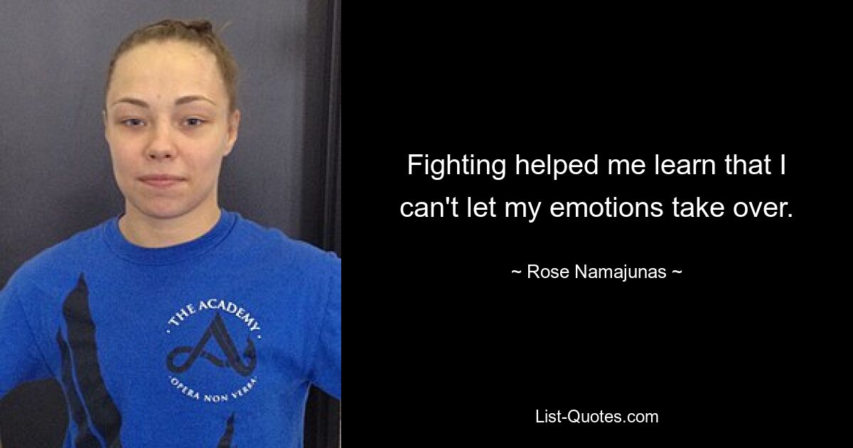 Fighting helped me learn that I can't let my emotions take over. — © Rose Namajunas