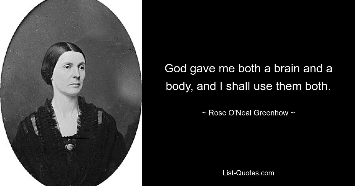 God gave me both a brain and a body, and I shall use them both. — © Rose O'Neal Greenhow