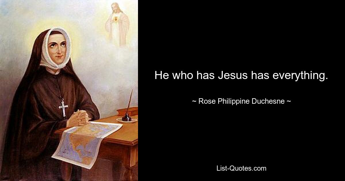 He who has Jesus has everything. — © Rose Philippine Duchesne