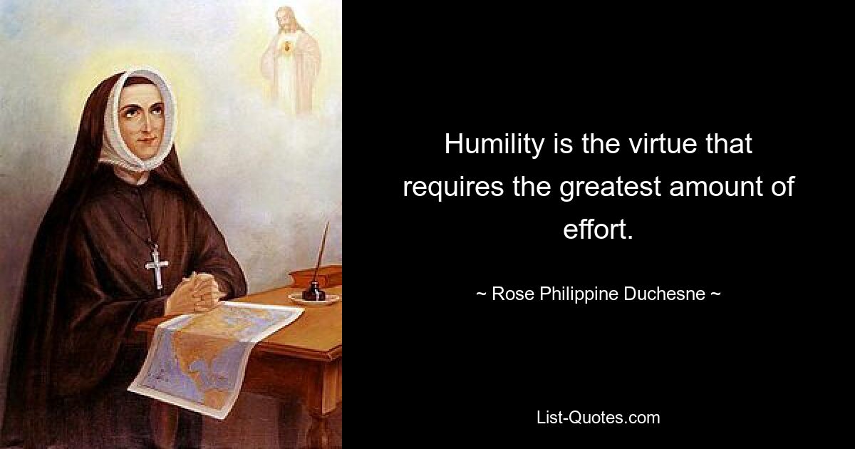 Humility is the virtue that requires the greatest amount of effort. — © Rose Philippine Duchesne