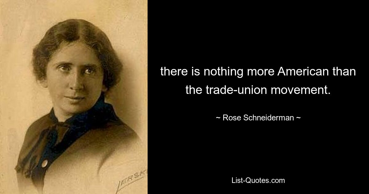 there is nothing more American than the trade-union movement. — © Rose Schneiderman