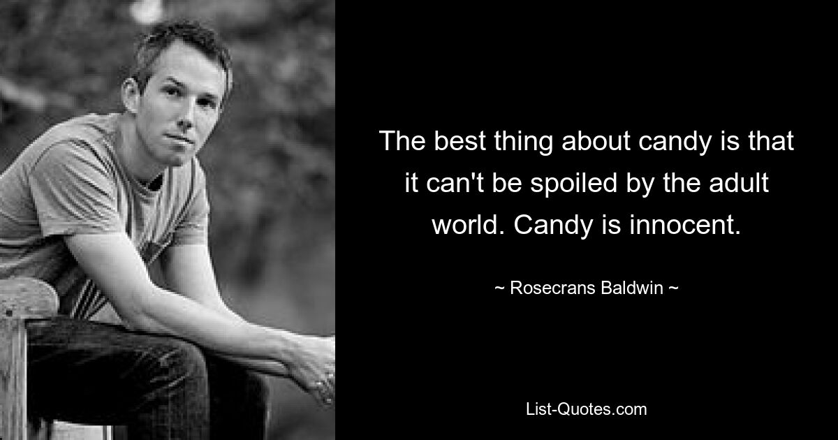 The best thing about candy is that it can't be spoiled by the adult world. Candy is innocent. — © Rosecrans Baldwin