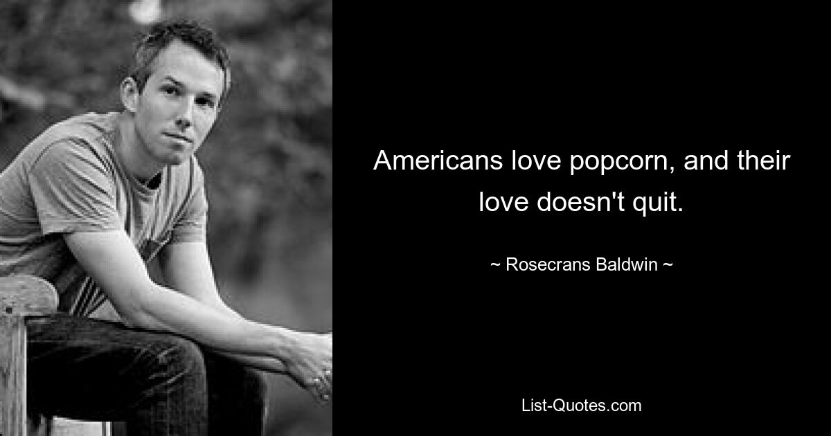 Americans love popcorn, and their love doesn't quit. — © Rosecrans Baldwin