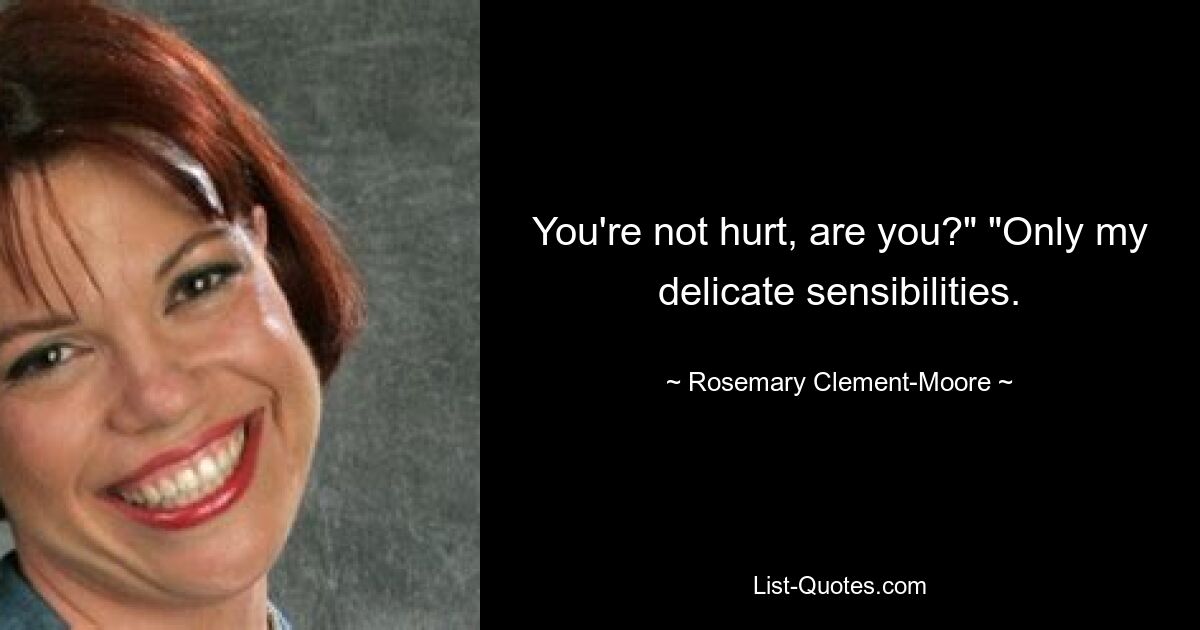 You're not hurt, are you?" "Only my delicate sensibilities. — © Rosemary Clement-Moore