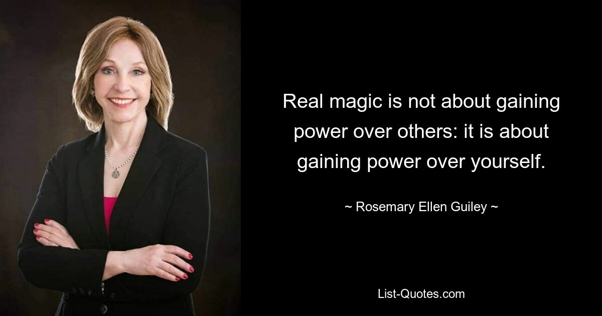 Real magic is not about gaining power over others: it is about gaining power over yourself. — © Rosemary Ellen Guiley