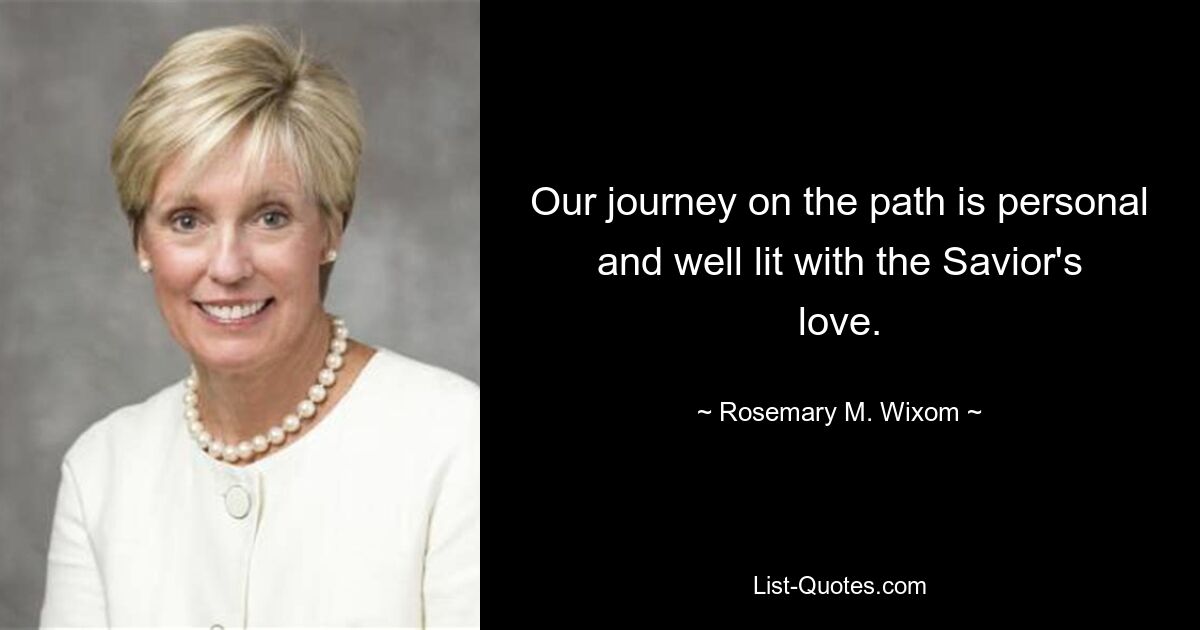 Our journey on the path is personal and well lit with the Savior's love. — © Rosemary M. Wixom