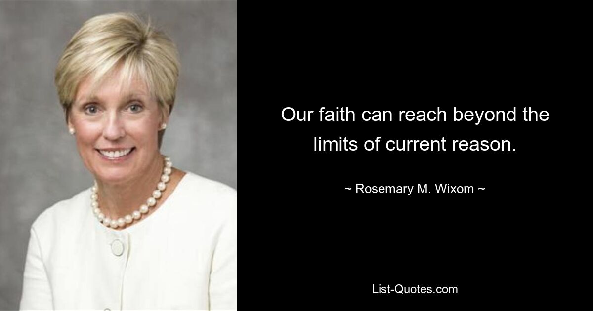 Our faith can reach beyond the limits of current reason. — © Rosemary M. Wixom