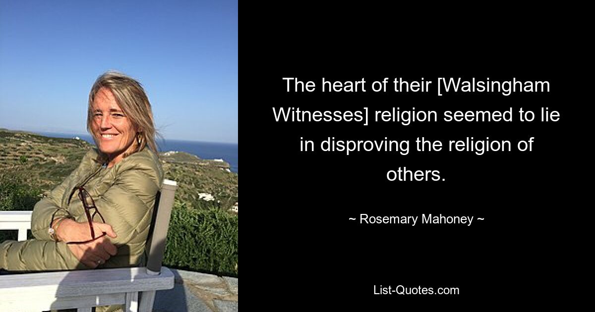 The heart of their [Walsingham Witnesses] religion seemed to lie in disproving the religion of others. — © Rosemary Mahoney