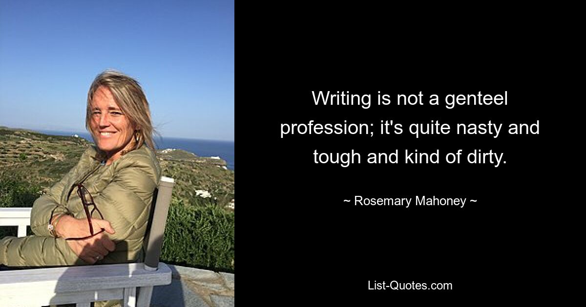 Writing is not a genteel profession; it's quite nasty and tough and kind of dirty. — © Rosemary Mahoney