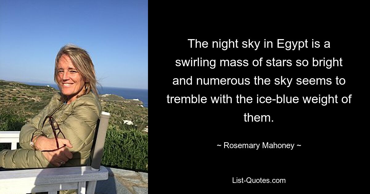 The night sky in Egypt is a swirling mass of stars so bright and numerous the sky seems to tremble with the ice-blue weight of them. — © Rosemary Mahoney