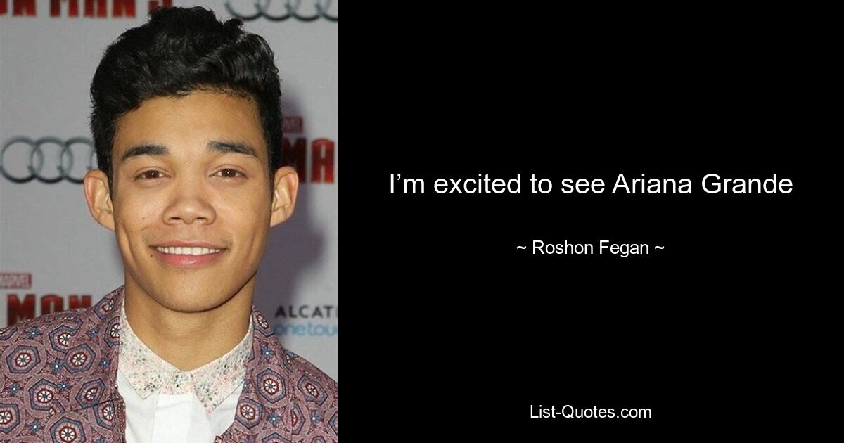 I’m excited to see Ariana Grande — © Roshon Fegan