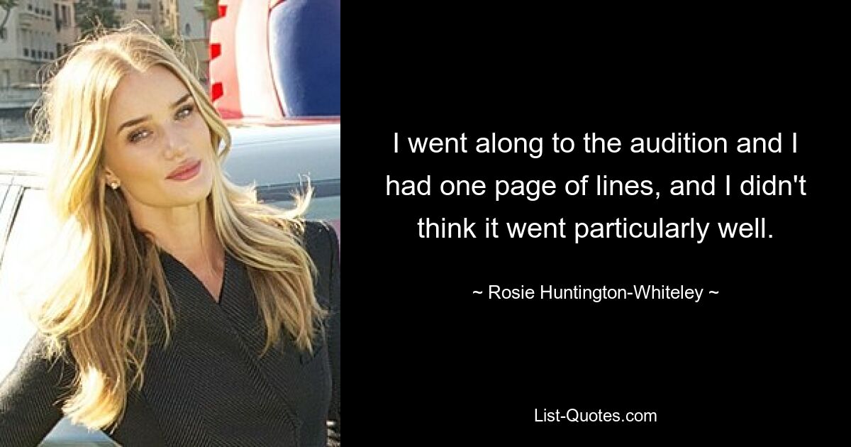 I went along to the audition and I had one page of lines, and I didn't think it went particularly well. — © Rosie Huntington-Whiteley