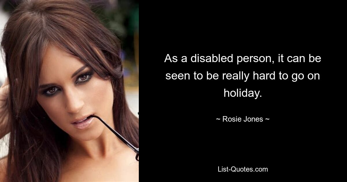 As a disabled person, it can be seen to be really hard to go on holiday. — © Rosie Jones