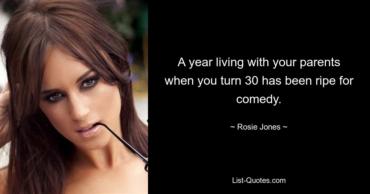 A year living with your parents when you turn 30 has been ripe for comedy. — © Rosie Jones