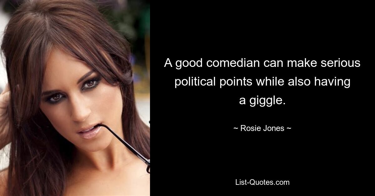 A good comedian can make serious political points while also having a giggle. — © Rosie Jones