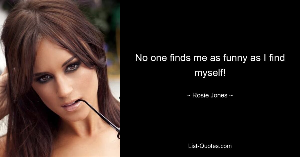 No one finds me as funny as I find myself! — © Rosie Jones