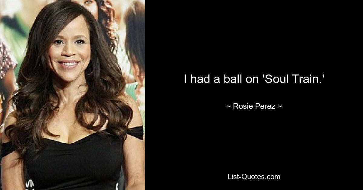 I had a ball on 'Soul Train.' — © Rosie Perez