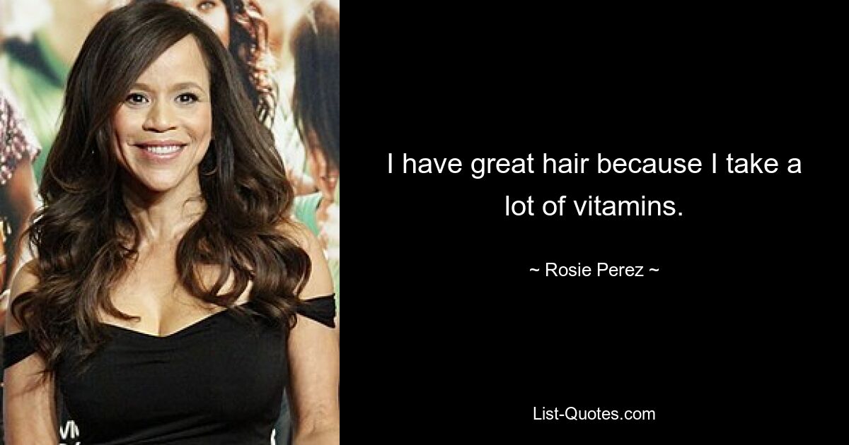 I have great hair because I take a lot of vitamins. — © Rosie Perez