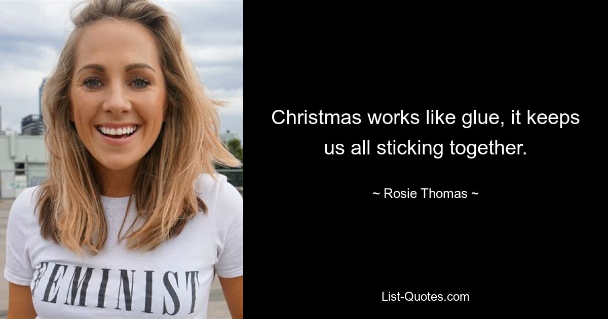 Christmas works like glue, it keeps us all sticking together. — © Rosie Thomas