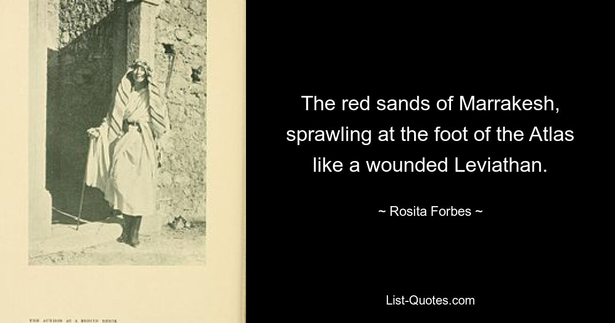 The red sands of Marrakesh, sprawling at the foot of the Atlas like a wounded Leviathan. — © Rosita Forbes