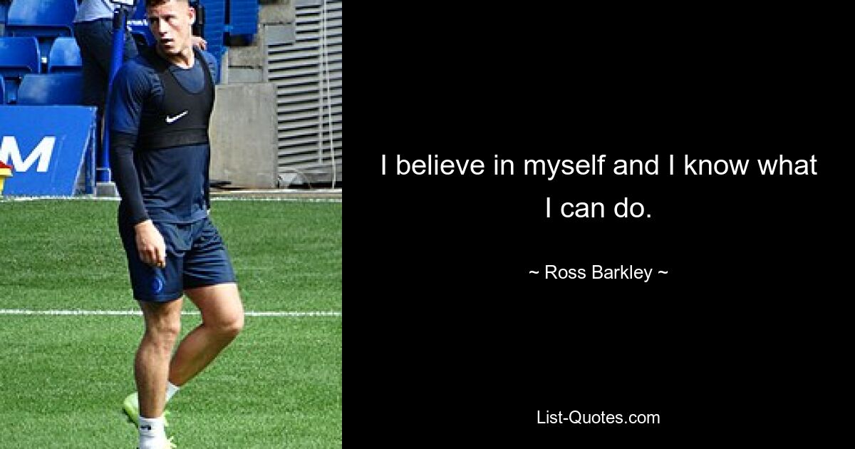 I believe in myself and I know what I can do. — © Ross Barkley