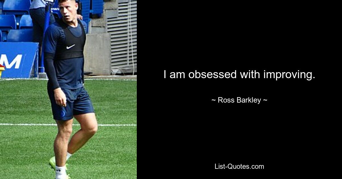 I am obsessed with improving. — © Ross Barkley