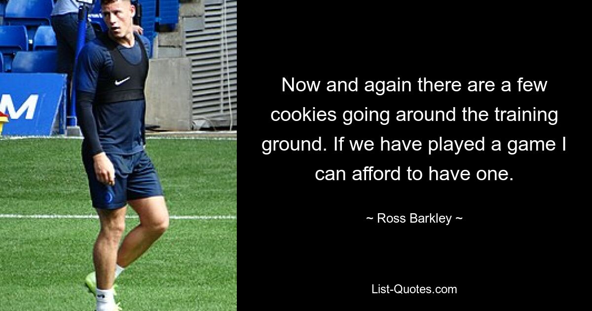 Now and again there are a few cookies going around the training ground. If we have played a game I can afford to have one. — © Ross Barkley