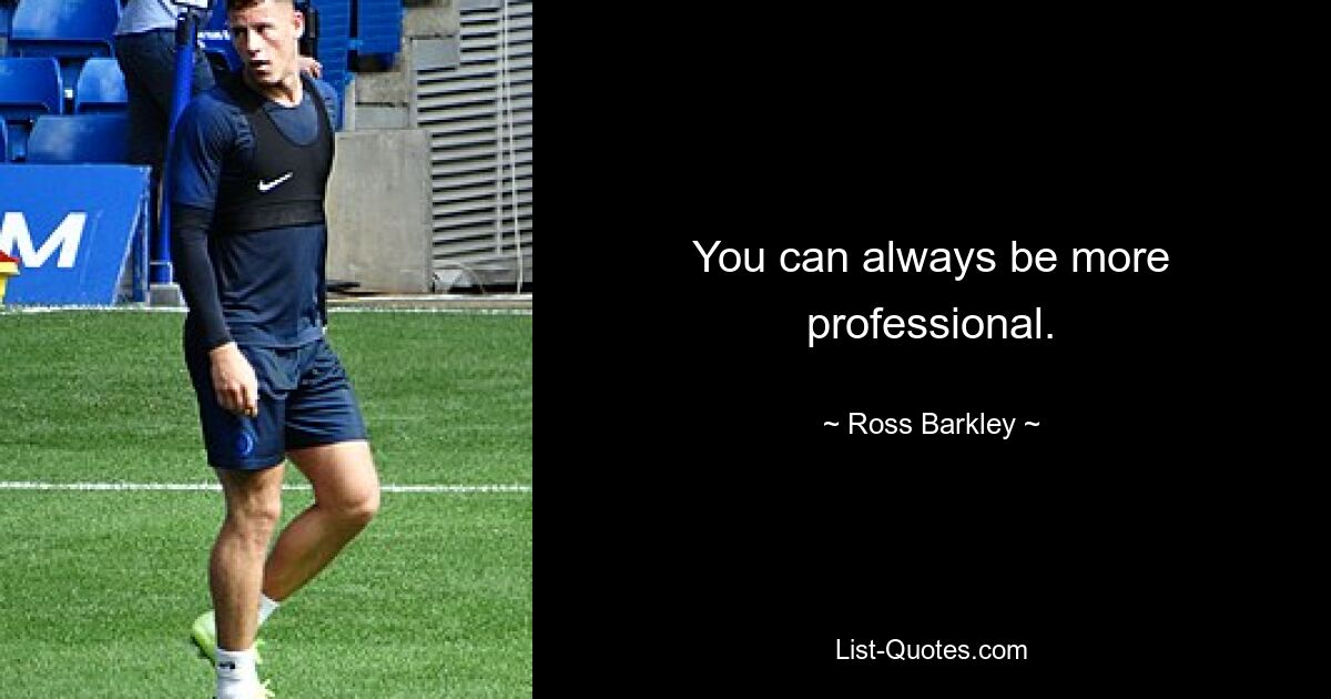 You can always be more professional. — © Ross Barkley