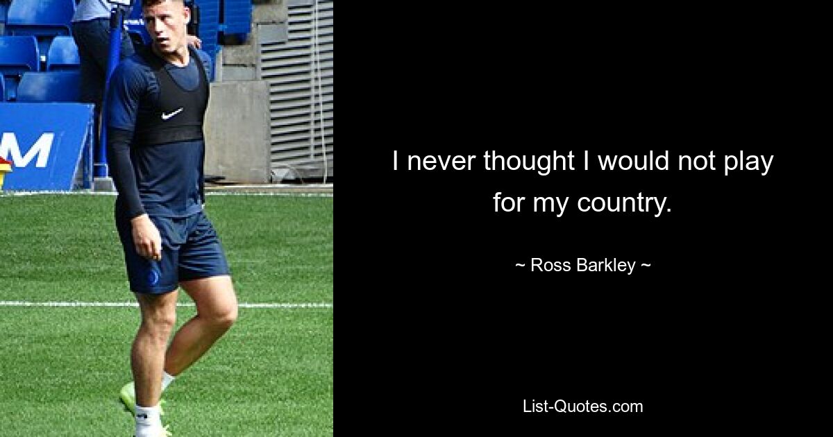 I never thought I would not play for my country. — © Ross Barkley