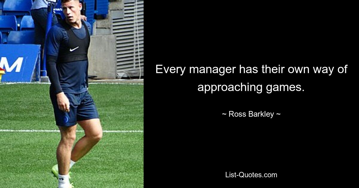 Every manager has their own way of approaching games. — © Ross Barkley