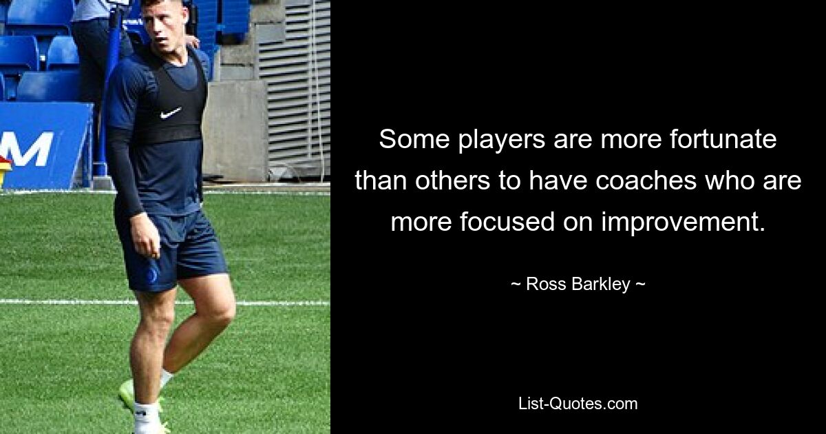 Some players are more fortunate than others to have coaches who are more focused on improvement. — © Ross Barkley