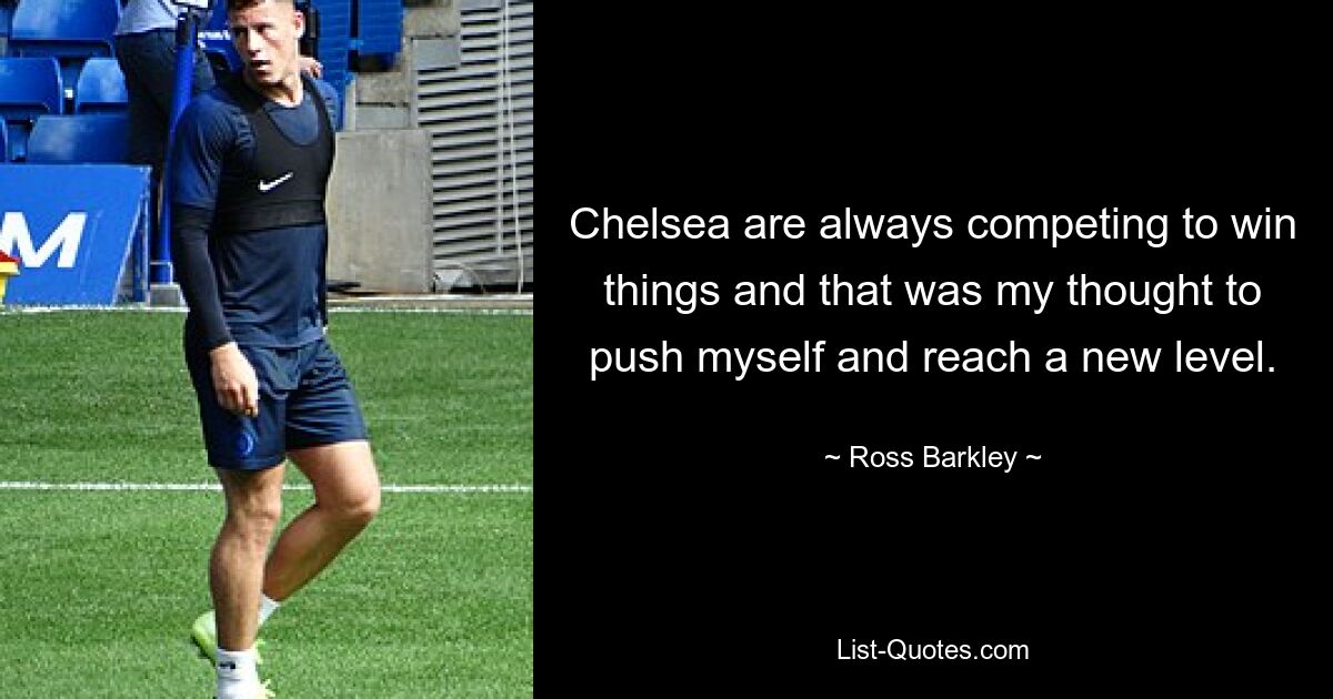 Chelsea are always competing to win things and that was my thought to push myself and reach a new level. — © Ross Barkley