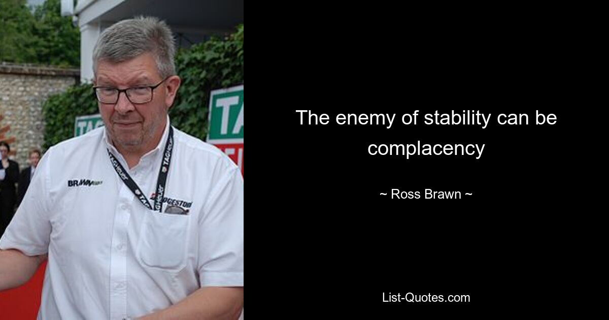 The enemy of stability can be complacency — © Ross Brawn