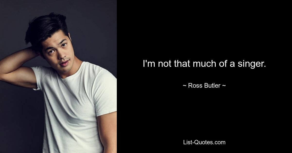 I'm not that much of a singer. — © Ross Butler