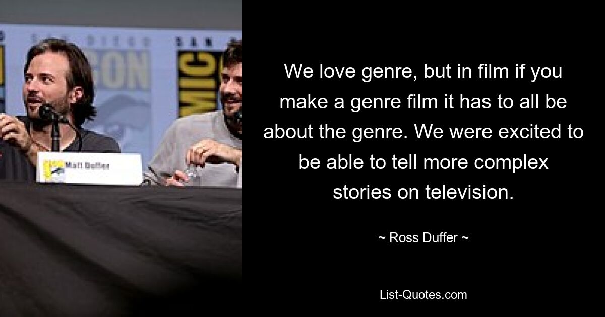 We love genre, but in film if you make a genre film it has to all be about the genre. We were excited to be able to tell more complex stories on television. — © Ross Duffer