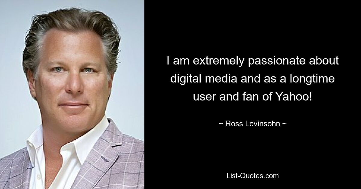 I am extremely passionate about digital media and as a longtime user and fan of Yahoo! — © Ross Levinsohn