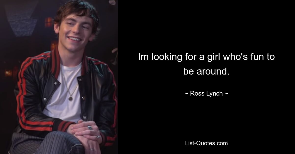 Im looking for a girl who's fun to be around. — © Ross Lynch