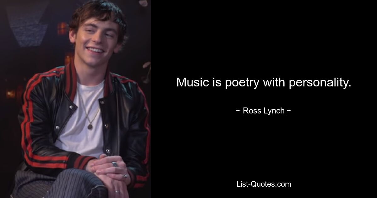 Music is poetry with personality. — © Ross Lynch