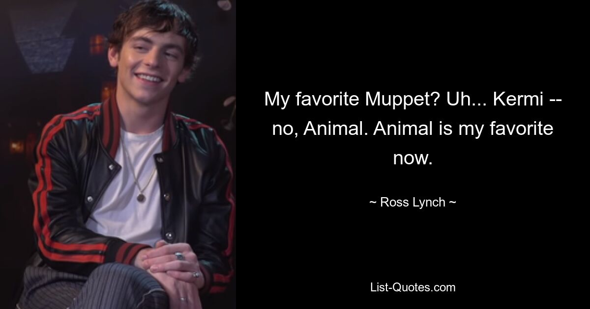 My favorite Muppet? Uh... Kermi -- no, Animal. Animal is my favorite now. — © Ross Lynch