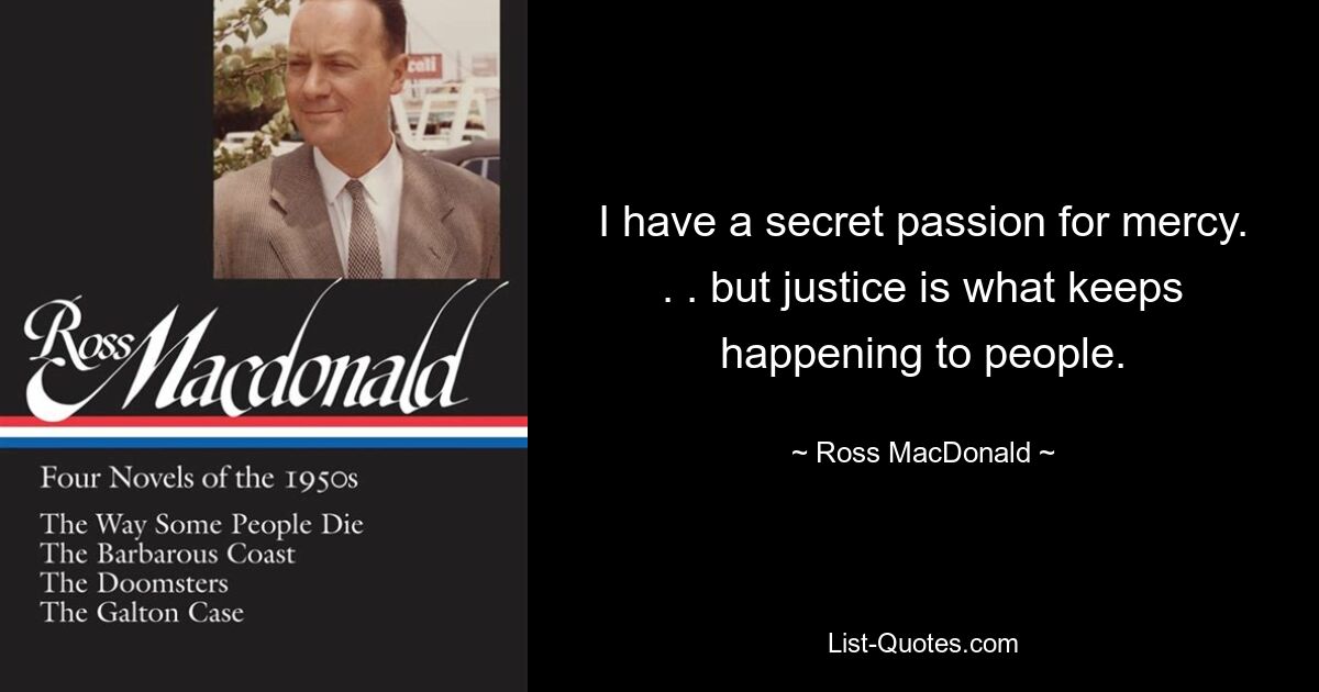 I have a secret passion for mercy. . . but justice is what keeps happening to people. — © Ross MacDonald