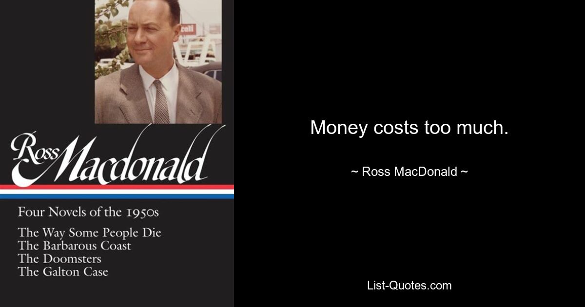 Money costs too much. — © Ross MacDonald