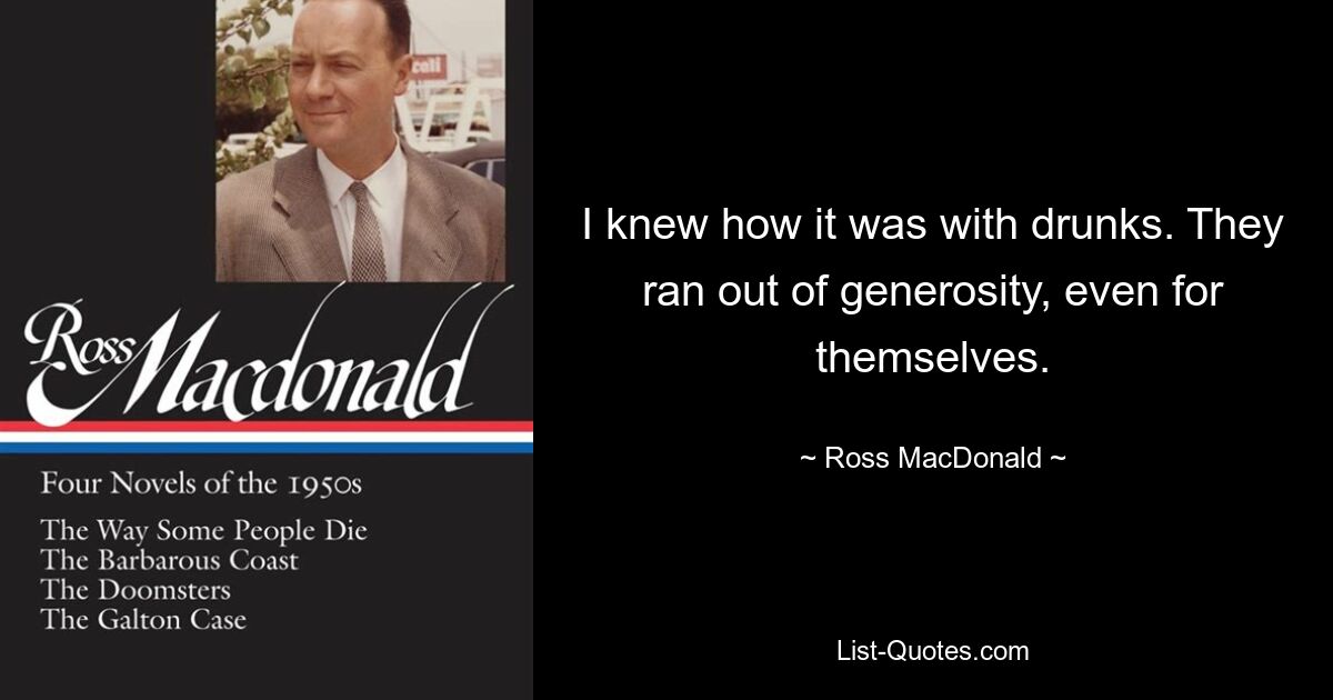 I knew how it was with drunks. They ran out of generosity, even for themselves. — © Ross MacDonald