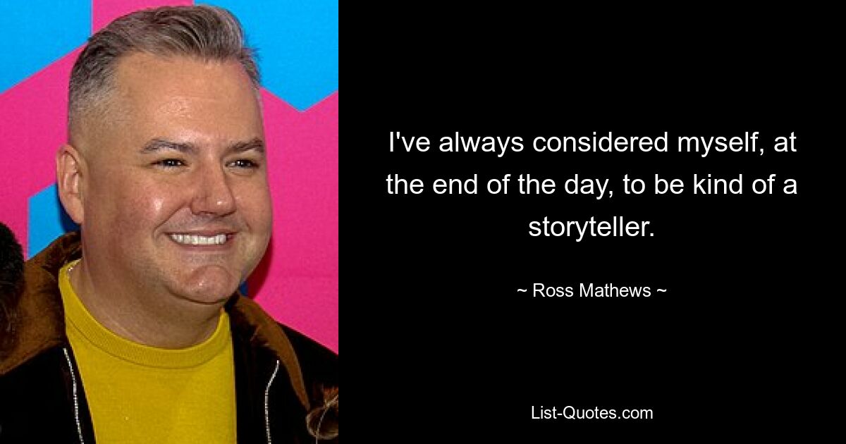 I've always considered myself, at the end of the day, to be kind of a storyteller. — © Ross Mathews