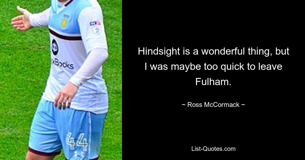 Hindsight is a wonderful thing, but I was maybe too quick to leave Fulham. — © Ross McCormack